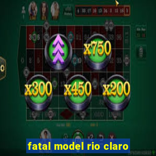 fatal model rio claro